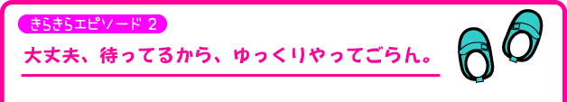 大丈夫、待ってるから、ゆっくりやってごらん。