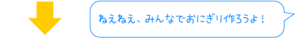 ねえねえ、みんなでおにぎり作ろうよ！