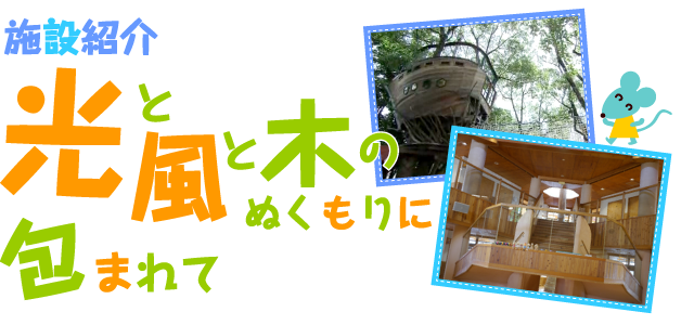 施設紹介　光と風と木のぬくもりに包まれて